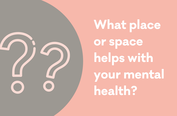 Graphic that reads 'What place or space helps with your mental health?'