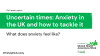 Uncertain times: Anxiety in the UK and how to tackle it report